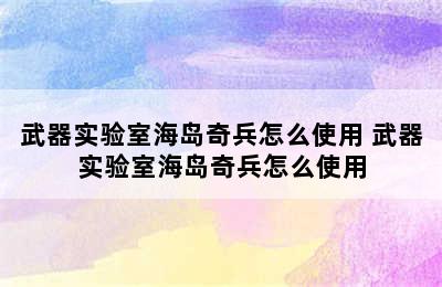 武器实验室海岛奇兵怎么使用 武器实验室海岛奇兵怎么使用